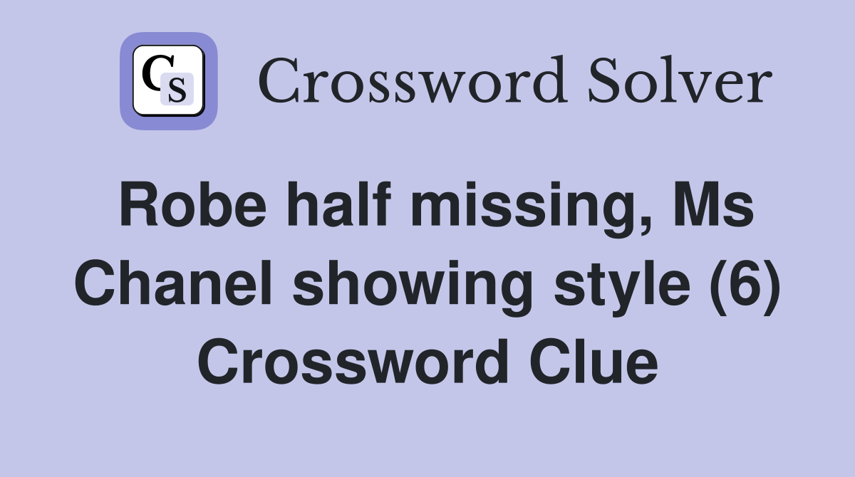 Robe half missing, Ms Chanel showing style (6) Crossword Clue Answers